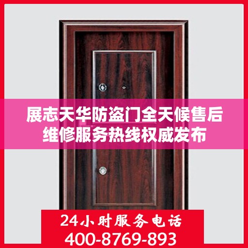 展志天华防盗门全天候售后维修服务热线权威发布