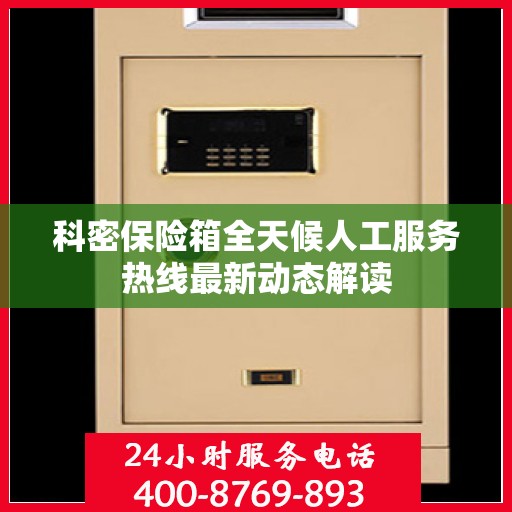科密保险箱全天候人工服务热线最新动态解读