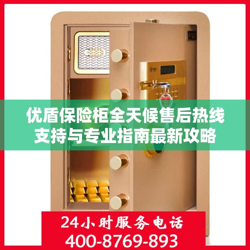 优盾保险柜全天候售后热线支持与专业指南最新攻略