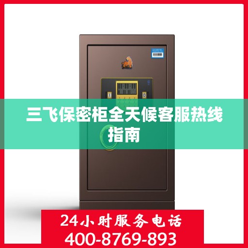 三飞保密柜全天候客服热线指南
