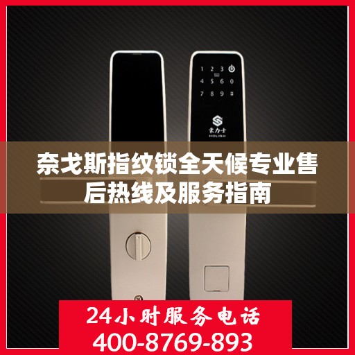 奈戈斯指纹锁全天候专业售后热线及服务指南