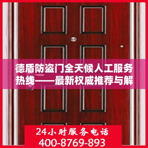 德盾防盗门全天候人工服务热线——最新权威推荐与解决方案