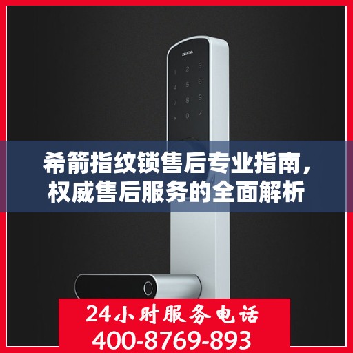 希箭指纹锁售后专业指南，权威售后服务的全面解析