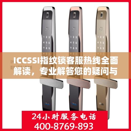 ICCSSI指纹锁客服热线全面解读，专业解答您的疑问与需求