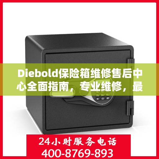 Diebold保险箱维修售后中心全面指南，专业维修，最新售后攻略
