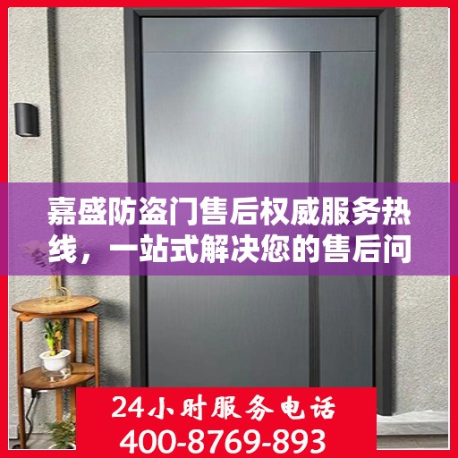 嘉盛防盗门售后权威服务热线，一站式解决您的售后问题