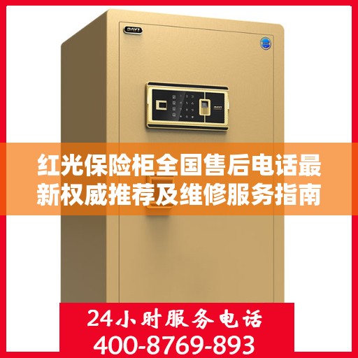 红光保险柜全国售后电话最新权威推荐及维修服务指南