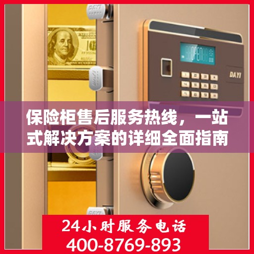 保险柜售后服务热线，一站式解决方案的详细全面指南