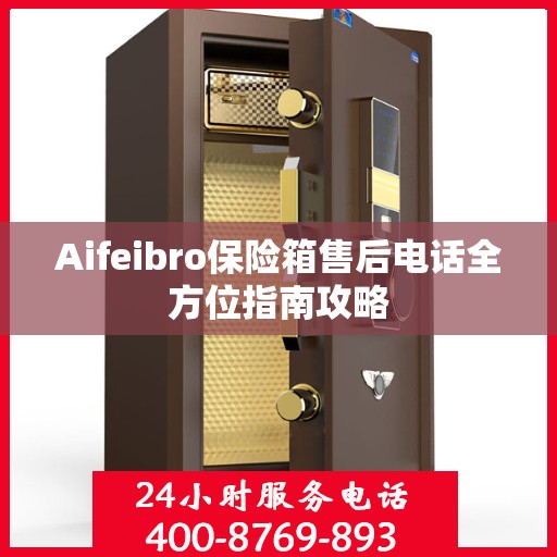 Aifeibro保险箱售后电话全方位指南攻略