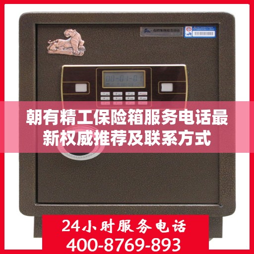朝有精工保险箱服务电话最新权威推荐及联系方式