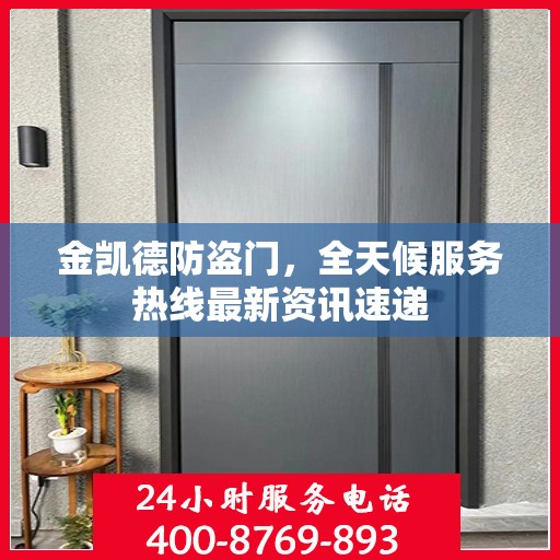 金凯德防盗门，全天候服务热线最新资讯速递