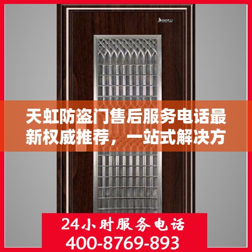 天虹防盗门售后服务电话最新权威推荐，一站式解决方案的贴心热线！