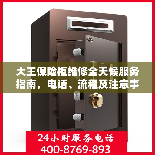 大王保险柜维修全天候服务指南，电话、流程及注意事项全解析