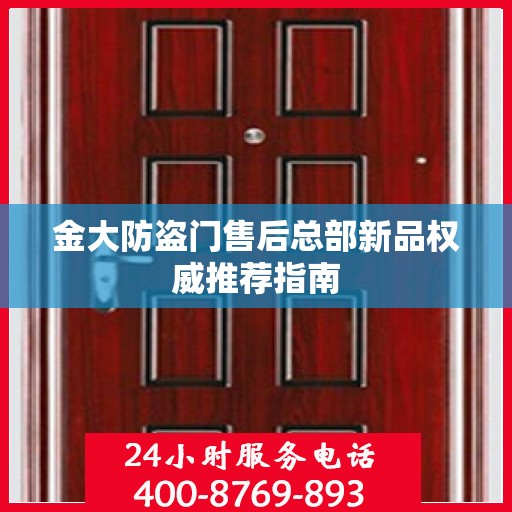金大防盗门售后总部新品权威推荐指南