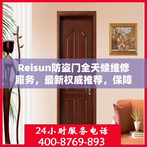 Reisun防盗门全天候维修服务，最新权威推荐，保障您的安全无忧