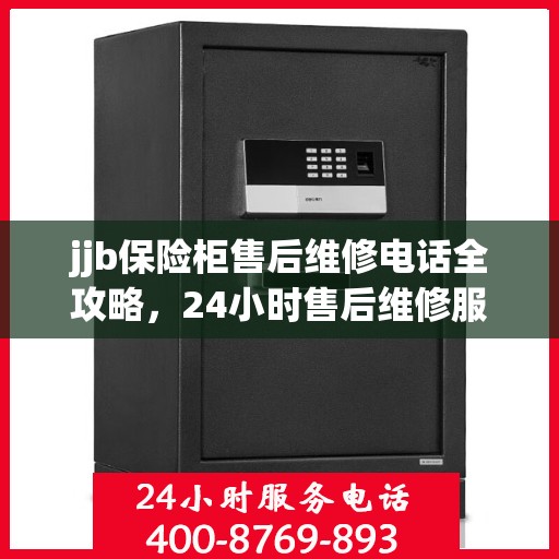 jjb保险柜售后维修电话全攻略，24小时售后维修服务详解