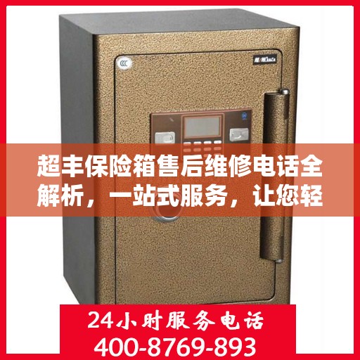超丰保险箱售后维修电话全解析，一站式服务，让您轻松解决维修难题