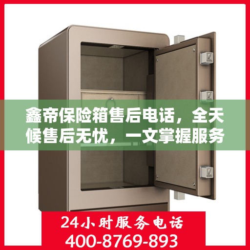 鑫帝保险箱售后电话，全天候售后无忧，一文掌握服务热线