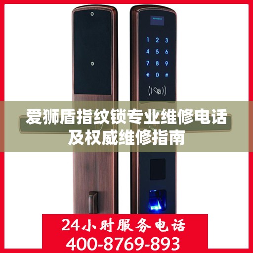爱狮盾指纹锁专业维修电话及权威维修指南