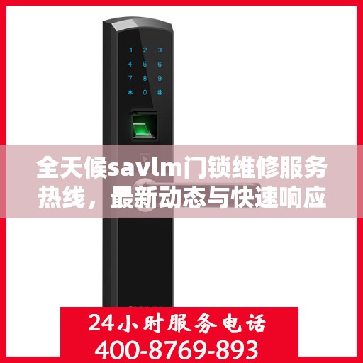全天候savlm门锁维修服务热线，最新动态与快速响应