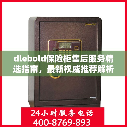 dlebold保险柜售后服务精选指南，最新权威推荐解析