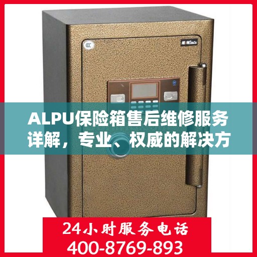 ALPU保险箱售后维修服务详解，专业、权威的解决方案