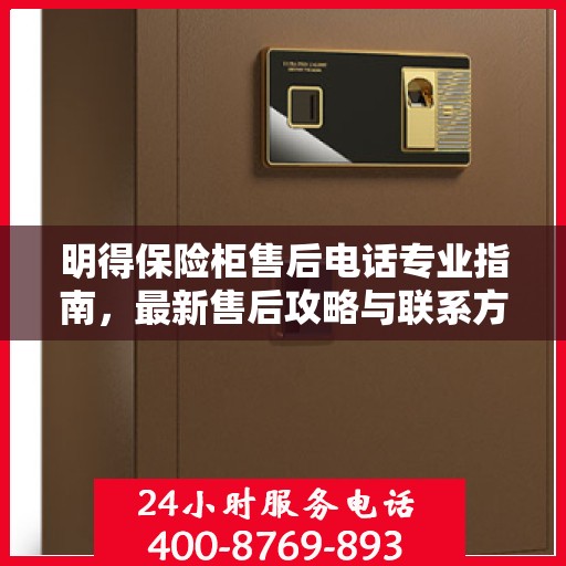 明得保险柜售后电话专业指南，最新售后攻略与联系方式