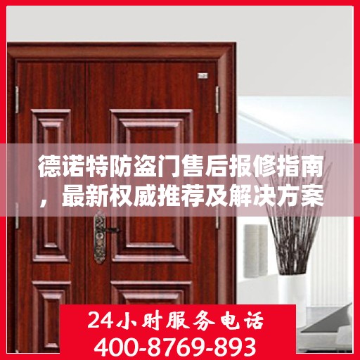 德诺特防盗门售后报修指南，最新权威推荐及解决方案