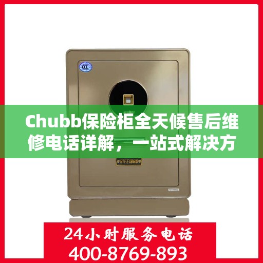 Chubb保险柜全天候售后维修电话详解，一站式解决方案攻略