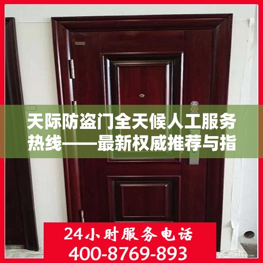 天际防盗门全天候人工服务热线——最新权威推荐与指南