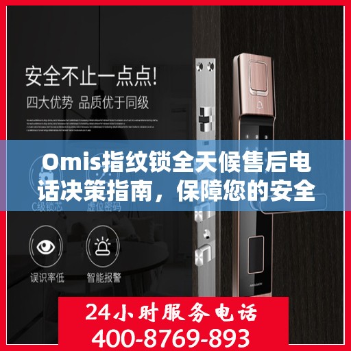Omis指纹锁全天候售后电话决策指南，保障您的安全与无忧体验