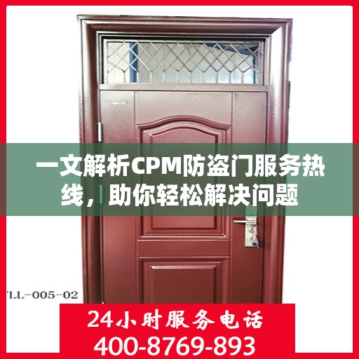 一文解析CPM防盗门服务热线，助你轻松解决问题