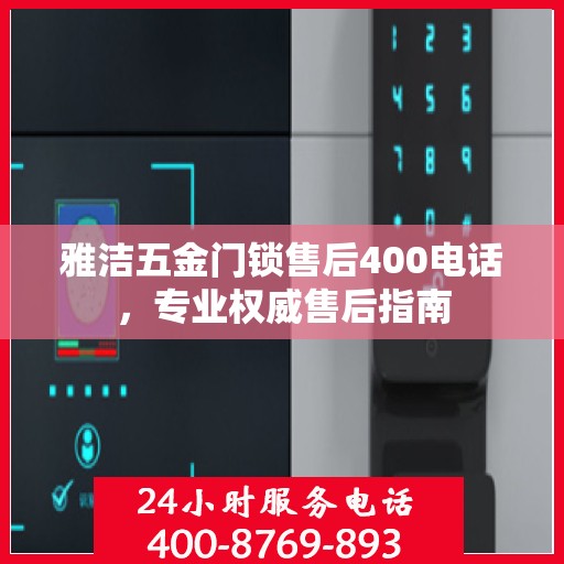 雅洁五金门锁售后400电话，专业权威售后指南