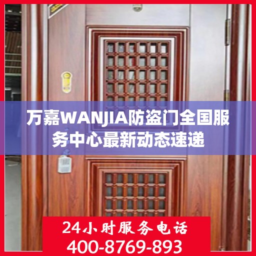 万嘉WANJIA防盗门全国服务中心最新动态速递