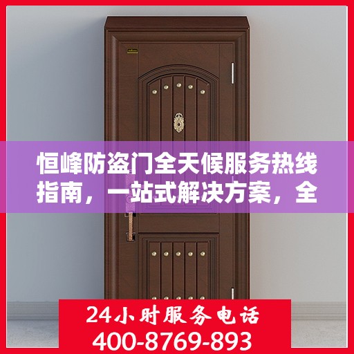 恒峰防盗门全天候服务热线指南，一站式解决方案，全方位保障您的安全需求