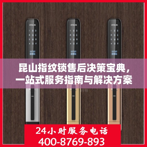 昆山指纹锁售后决策宝典，一站式服务指南与解决方案