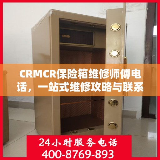 CRMCR保险箱维修师傅电话，一站式维修攻略与联系方式大全