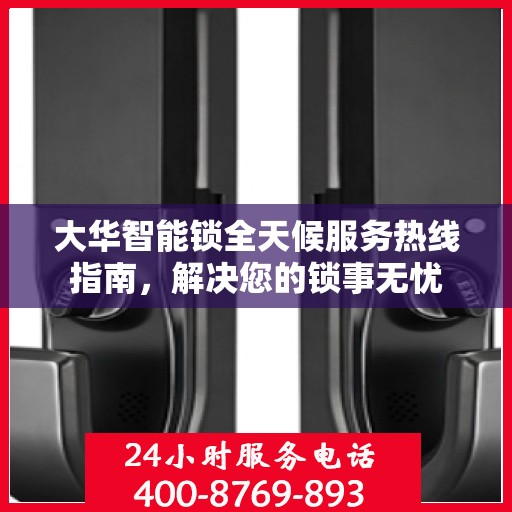 大华智能锁全天候服务热线指南，解决您的锁事无忧