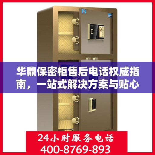 华鼎保密柜售后电话权威指南，一站式解决方案与贴心服务热线揭秘
