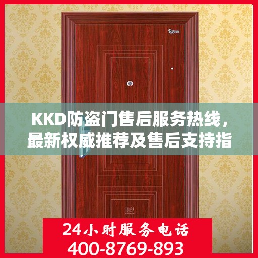 KKD防盗门售后服务热线，最新权威推荐及售后支持指南