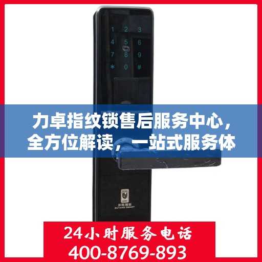力卓指纹锁售后服务中心，全方位解读，一站式服务体验