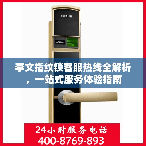 李文指纹锁客服热线全解析，一站式服务体验指南