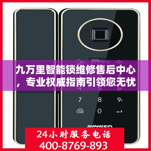 九万里智能锁维修售后中心，专业权威指南引领您无忧解决锁具问题