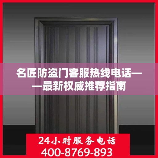 名匠防盗门客服热线电话——最新权威推荐指南