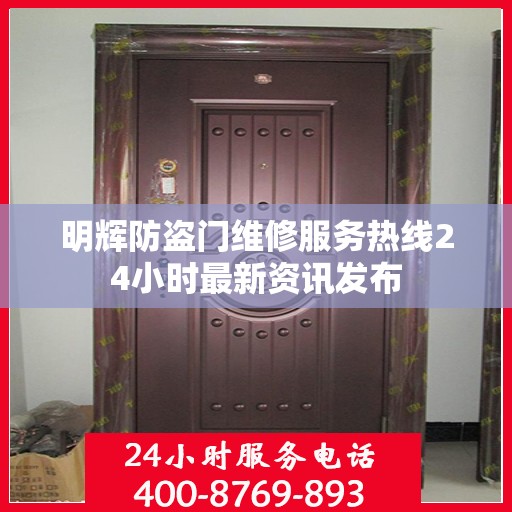 明辉防盗门维修服务热线24小时最新资讯发布