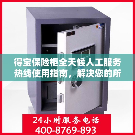 得宝保险柜全天候人工服务热线使用指南，解决您的所有问题！