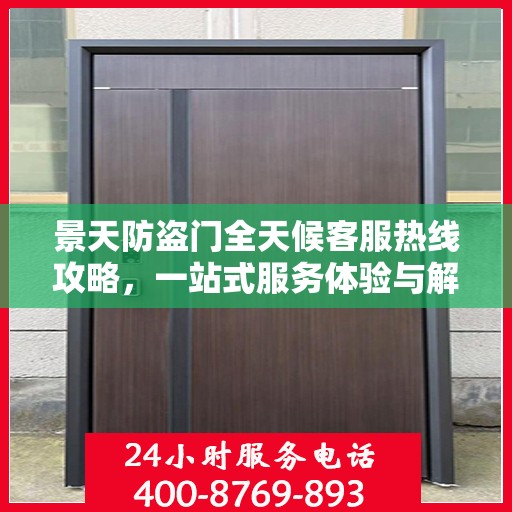 景天防盗门全天候客服热线攻略，一站式服务体验与解决方案