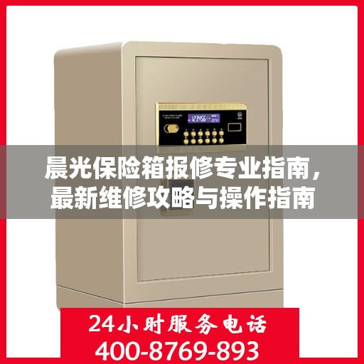 晨光保险箱报修专业指南，最新维修攻略与操作指南
