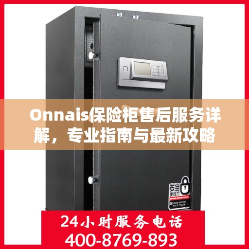 Onnais保险柜售后服务详解，专业指南与最新攻略