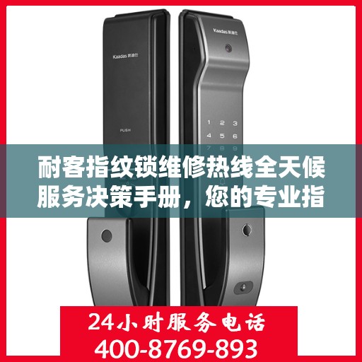 耐客指纹锁维修热线全天候服务决策手册，您的专业指南与快速解决方案